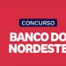 Banco do Nordeste abre concurso público com 410 vagas para Analista Bancário