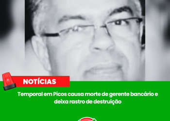 Temporal em Picos causa morte de gerente bancário e deixa rastro de destruição