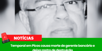 Temporal em Picos causa morte de gerente bancário e deixa rastro de destruição